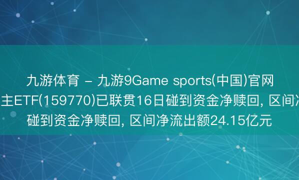 九游体育 - 九游9Game sports(中国)官网 天弘中证机器东谈主ETF(159770)已联贯16日碰到资金净赎回， 区间净流出额24.15亿元