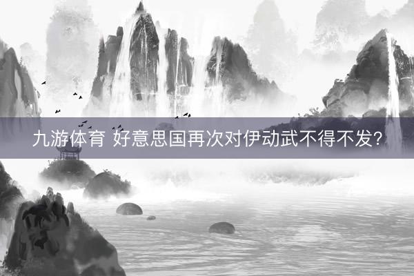 九游体育 好意思国再次对伊动武不得不发?