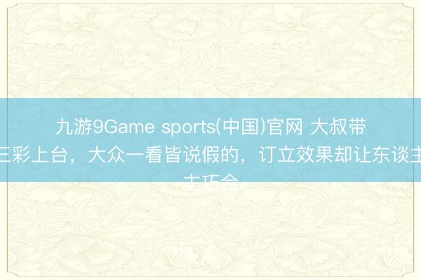 九游9Game sports(中国)官网 大叔带着唐三彩上台，大众一看皆说假的，订立效果却让东谈主巧合