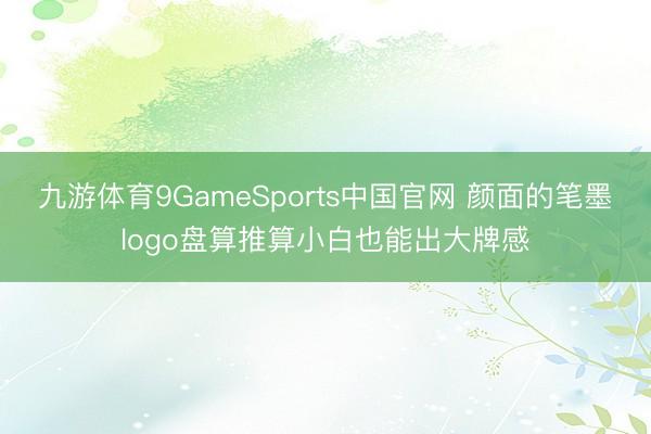 九游体育9GameSports中国官网 颜面的笔墨logo盘算推算小白也能出大牌感