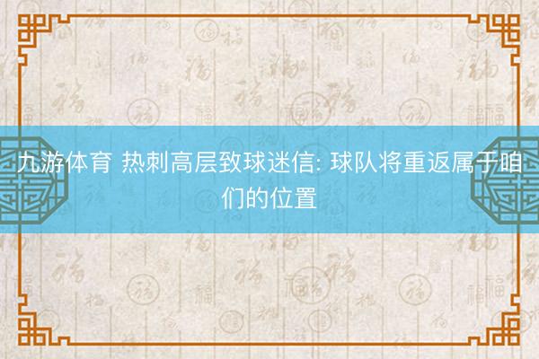 九游体育 热刺高层致球迷信: 球队将重返属于咱们的位置