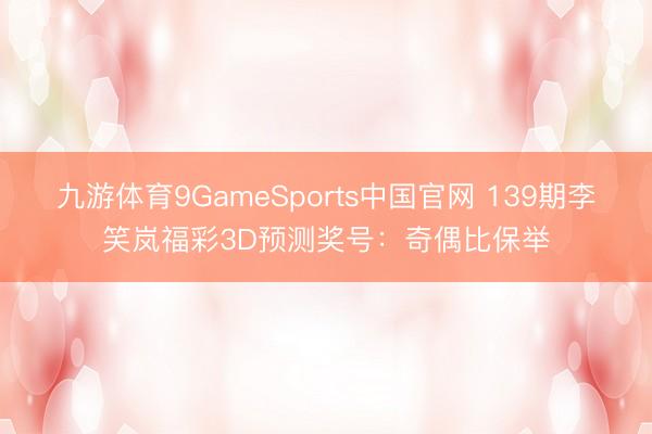 九游体育9GameSports中国官网 139期李笑岚福彩3D预测奖号：奇偶比保举