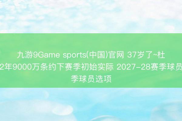 九游9Game sports(中国)官网 37岁了~杜兰特2年9000万条约下赛季初始实际 2027-28赛季球员选项