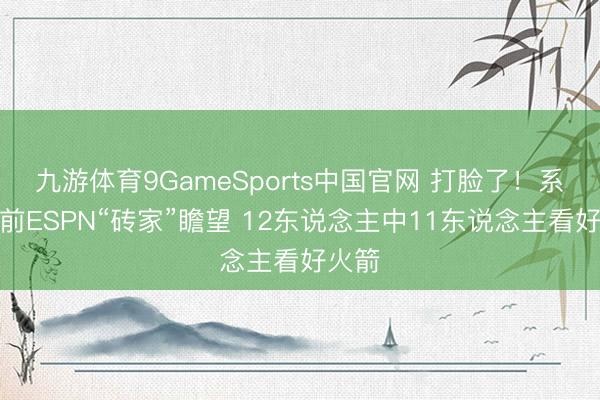 九游体育9GameSports中国官网 打脸了！系列赛前ESPN“砖家”瞻望 12东说念主中11东说念主看好火箭