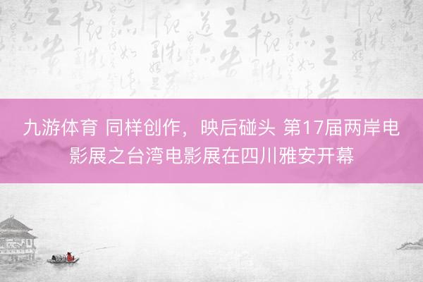 九游体育 同样创作，映后碰头 第17届两岸电影展之台湾电影展在四川雅安开幕
