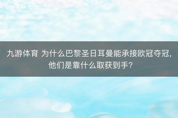 九游体育 为什么巴黎圣日耳曼能承接欧冠夺冠, 他们是靠什么取获到手?