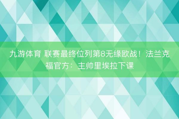 九游体育 联赛最终位列第8无缘欧战!法兰克福官方:主帅里埃拉下课