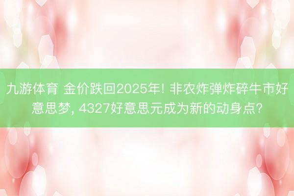 九游体育 金价跌回2025年! 非农炸弹炸碎牛市好意思梦, 4327好意思元成为新的动身点?