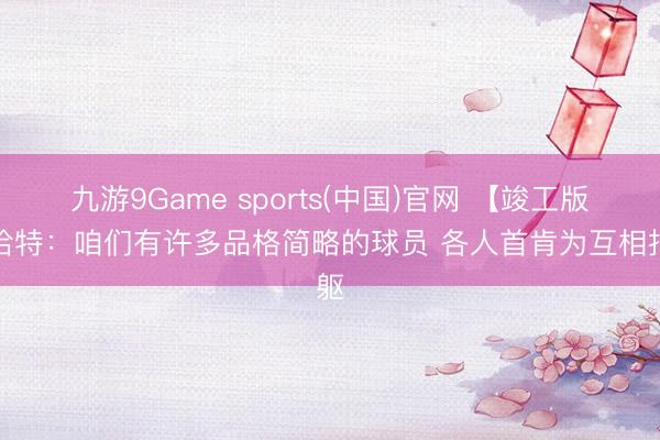 九游9Game sports(中国)官网 【竣工版】哈特：咱们有许多品格简略的球员 