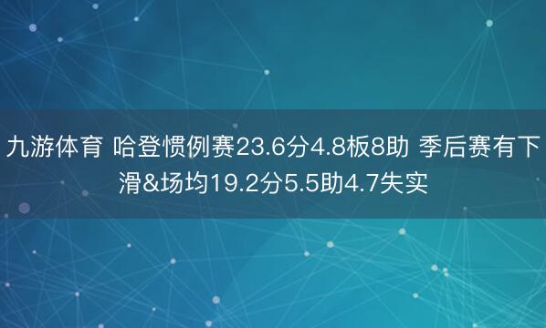 九游体育 哈登惯例赛23.6分4.8板8助 季后赛有下滑&场均19.2分5.5助4.7失实