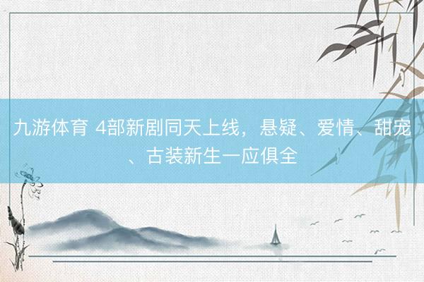 九游体育 4部新剧同天上线，悬疑、爱情、甜宠、古装新生一应俱全