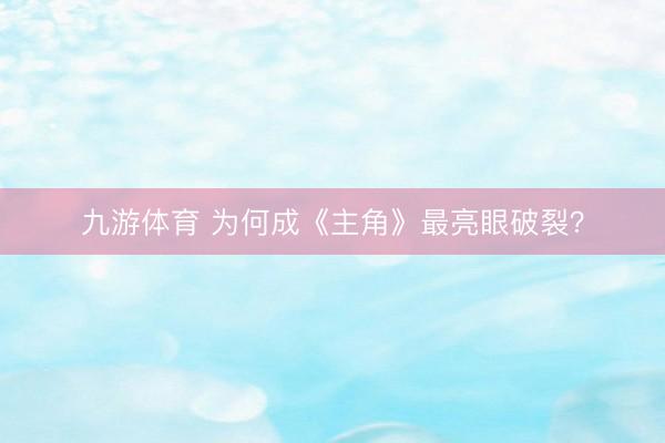 九游体育 为何成《主角》最亮眼破裂？