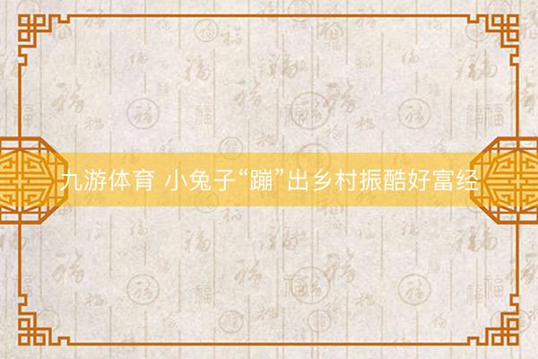 九游体育 小兔子“蹦”出乡村振酷好富经