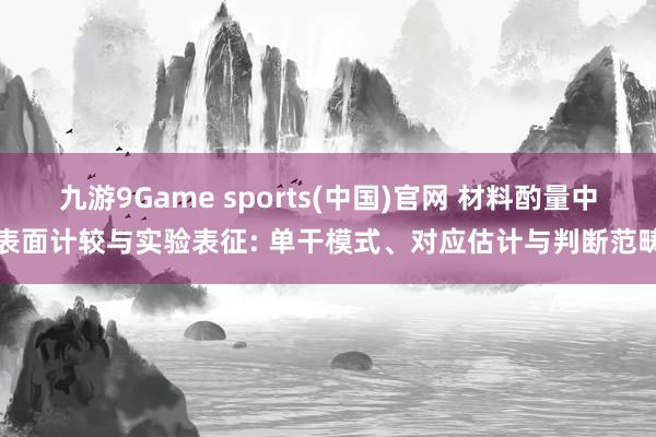 九游9Game sports(中国)官网 材料酌量中表面计较与实验表征: 单干模式、对应估计与判断范畴