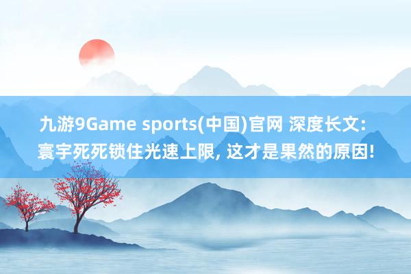 九游9Game sports(中国)官网 深度长文: 寰宇死死锁住光速上限， 这才是果然的原因!